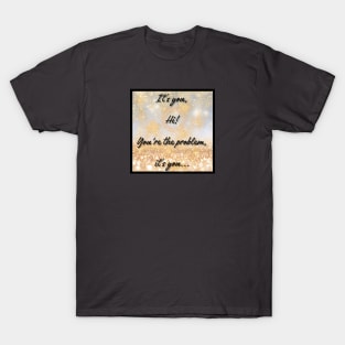 IT'S YOU, YOU'RE THE PROBLEM IT'S YOU T-Shirt